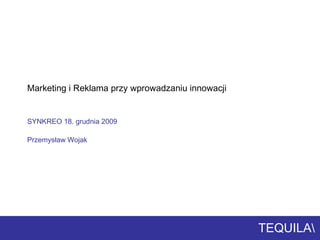 Marketing i Reklama przy wprowadzaniu innowacji SYNKREO 18. grudnia 2009 Przemysław Wojak 