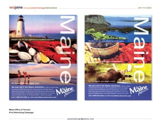 wojane designadvertisingartdirection                                         207 712 6283




Maine Office of Tourism
Print Advertising Campaign


                                       wo j an ed es i g n @ yah o o. co m
 