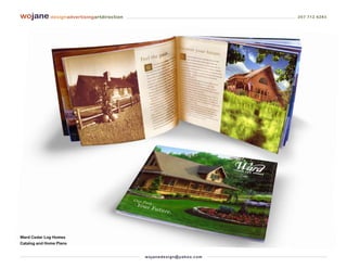 wojane designadvertisingartdirection                                         207 712 6283




Ward Cedar Log Homes
Catalog and Home Plans


                                       wo j an ed es i g n @ yah o o. co m
 