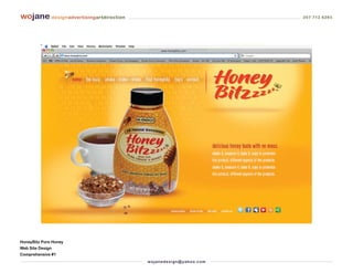 wojane designadvertisingartdirection                                         207 712 6283




HoneyBitz Pure Honey
Web Site Design
Comprehensive #1
                                       wo j an ed es i g n @ yah o o. co m
 