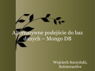 Alternatywne podejście do baz danych – Mongo DB Wojciech Soczyński, SoInteractive 
