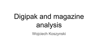 Digipak and magazine
analysis
Wojciech Koszynski
 
