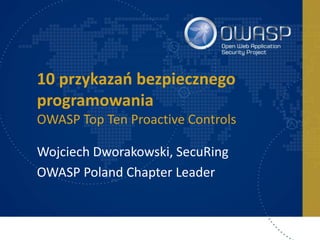 10 przykazań bezpiecznego
programowania
OWASP Top Ten Proactive Controls
Wojciech Dworakowski, SecuRing
OWASP Poland Chapter Leader
 