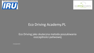 Eco Driving Academy.PL
Eco Driving jako skuteczna metoda poszukiwania
oszczędności paliwowej
6 listopada 2015
 