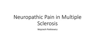 Neuropathic Pain in Multiple
Sclerosis
Wojciech Pietkiewicz
 