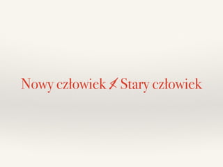 Nowy człowiek < Stary człowiek
 