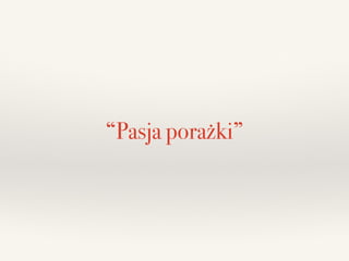 “Pasja porażki”
 