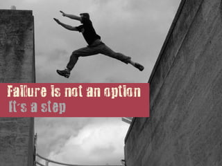 Failure is not an option
It's a step
 