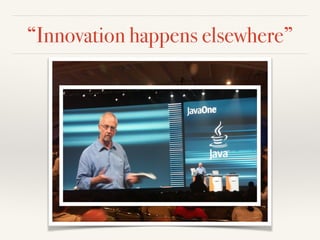 “Innovation happens elsewhere”
 
