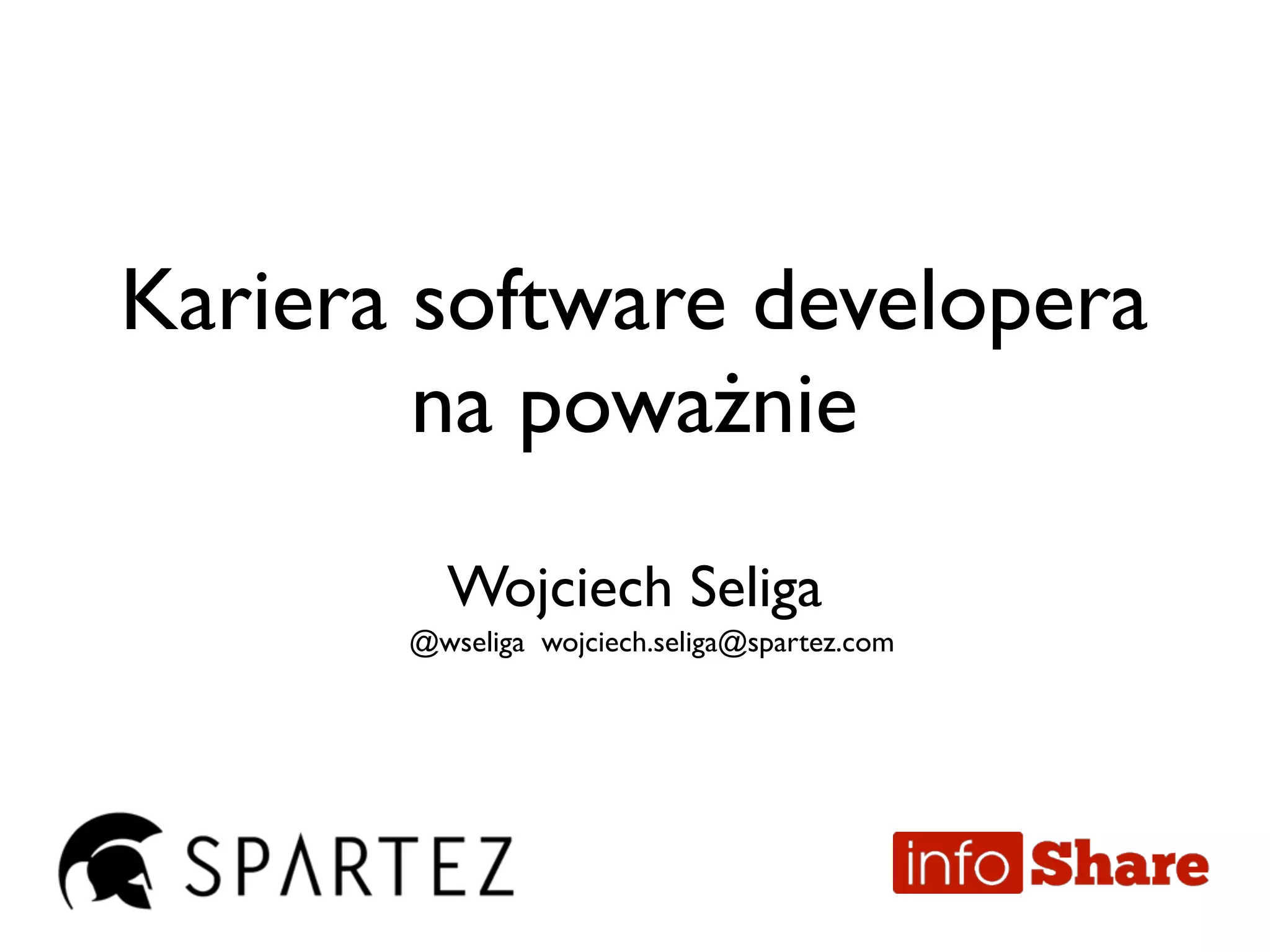 Kariera software developera
na poważnie
Wojciech Seliga
@wseliga wojciech.seliga@spartez.com
 