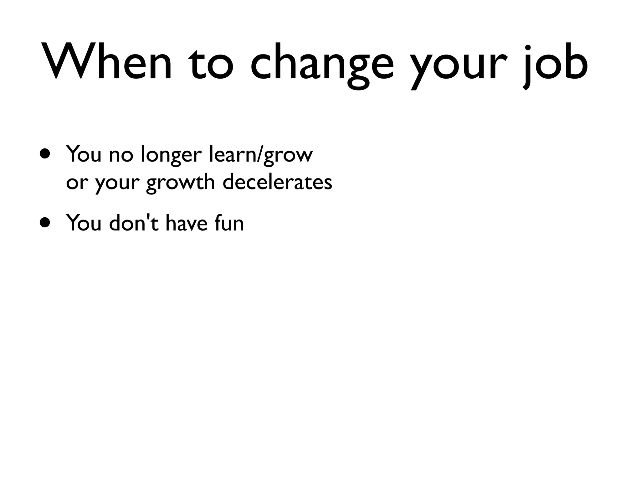 When to change your job
• You no longer learn/grow
or your growth decelerates
• You don't have fun
 