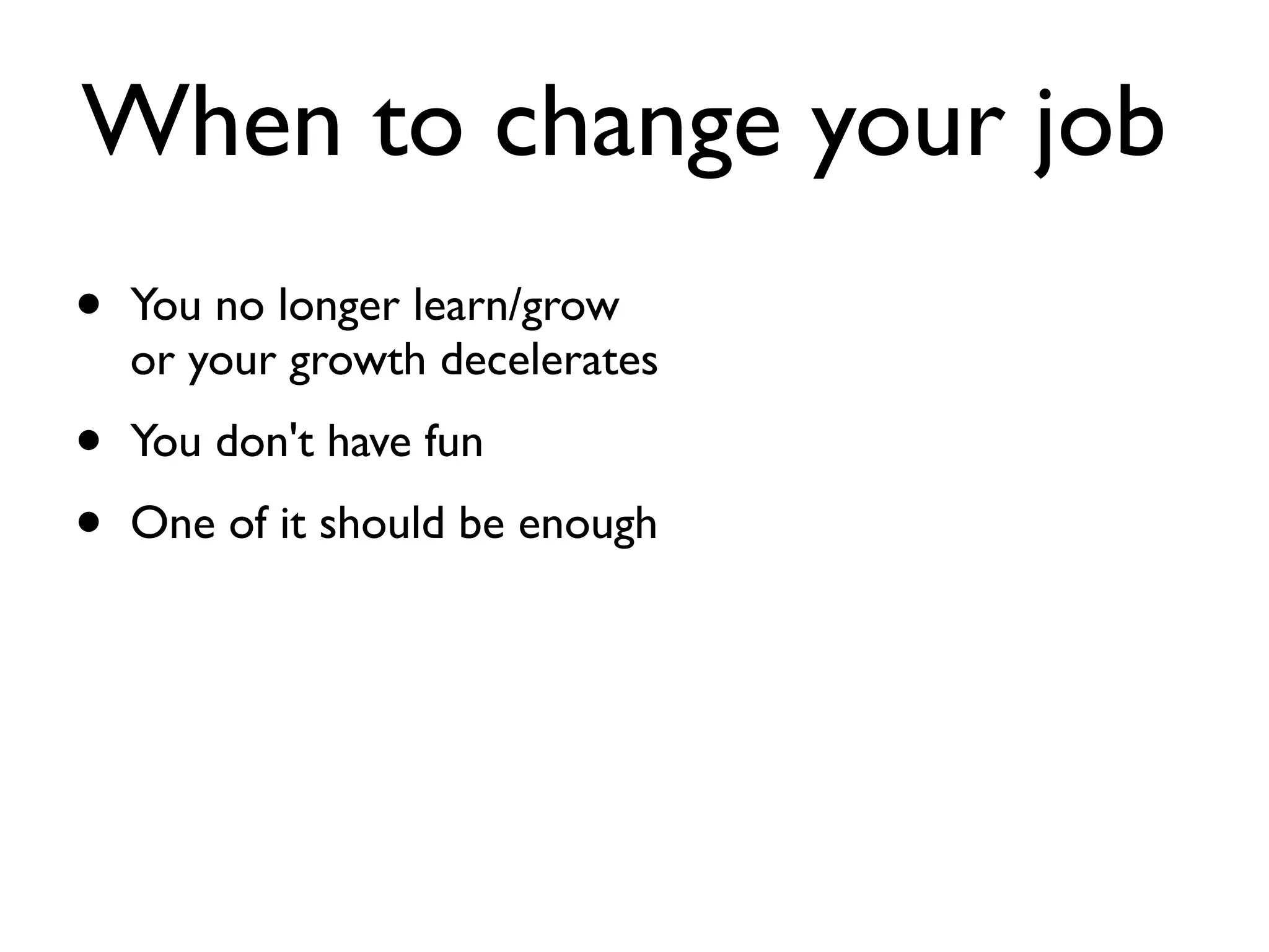 When to change your job
• You no longer learn/grow
or your growth decelerates
• You don't have fun
• One of it should be enough
 