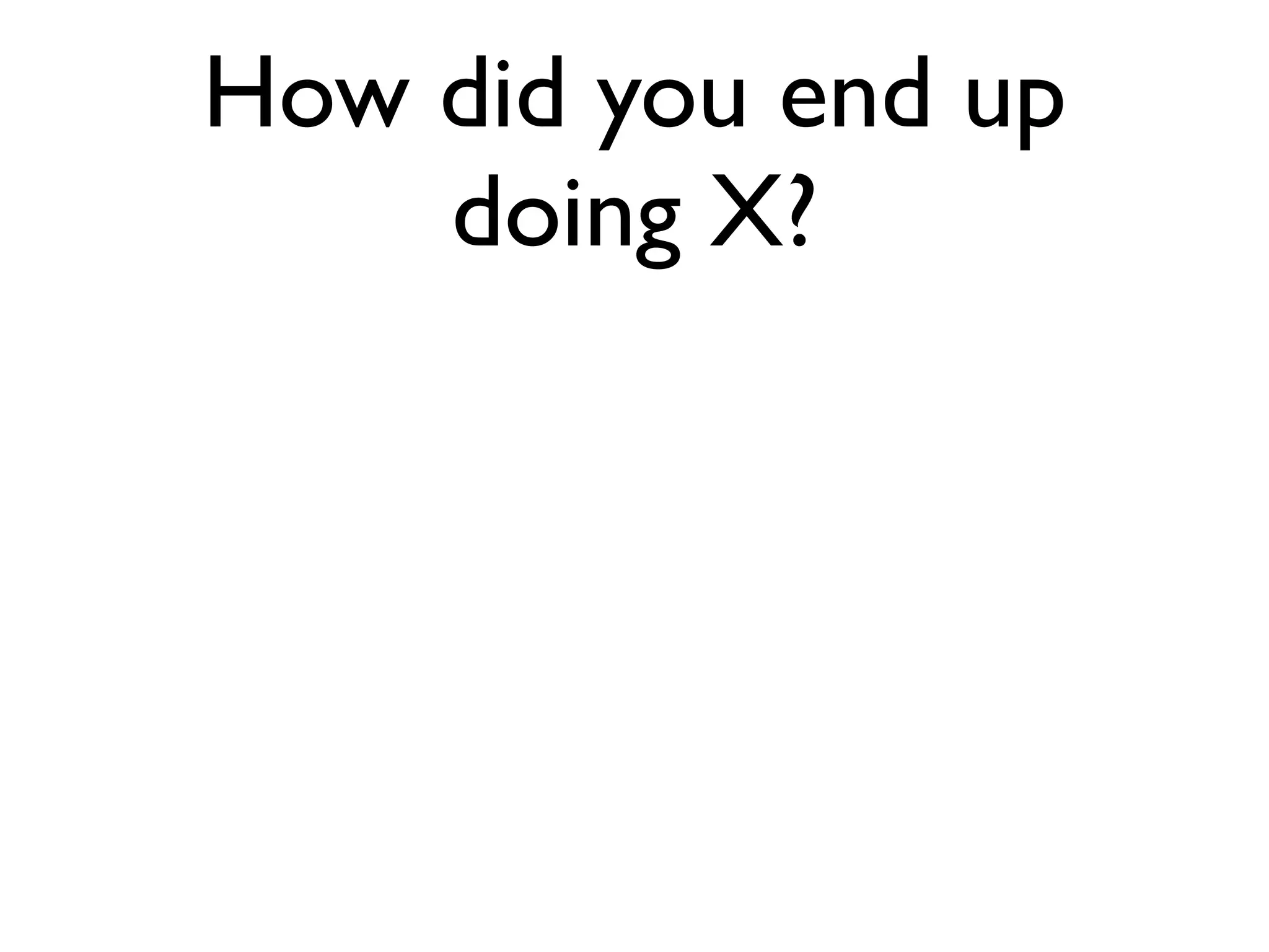 How did you end up
doing X?
 