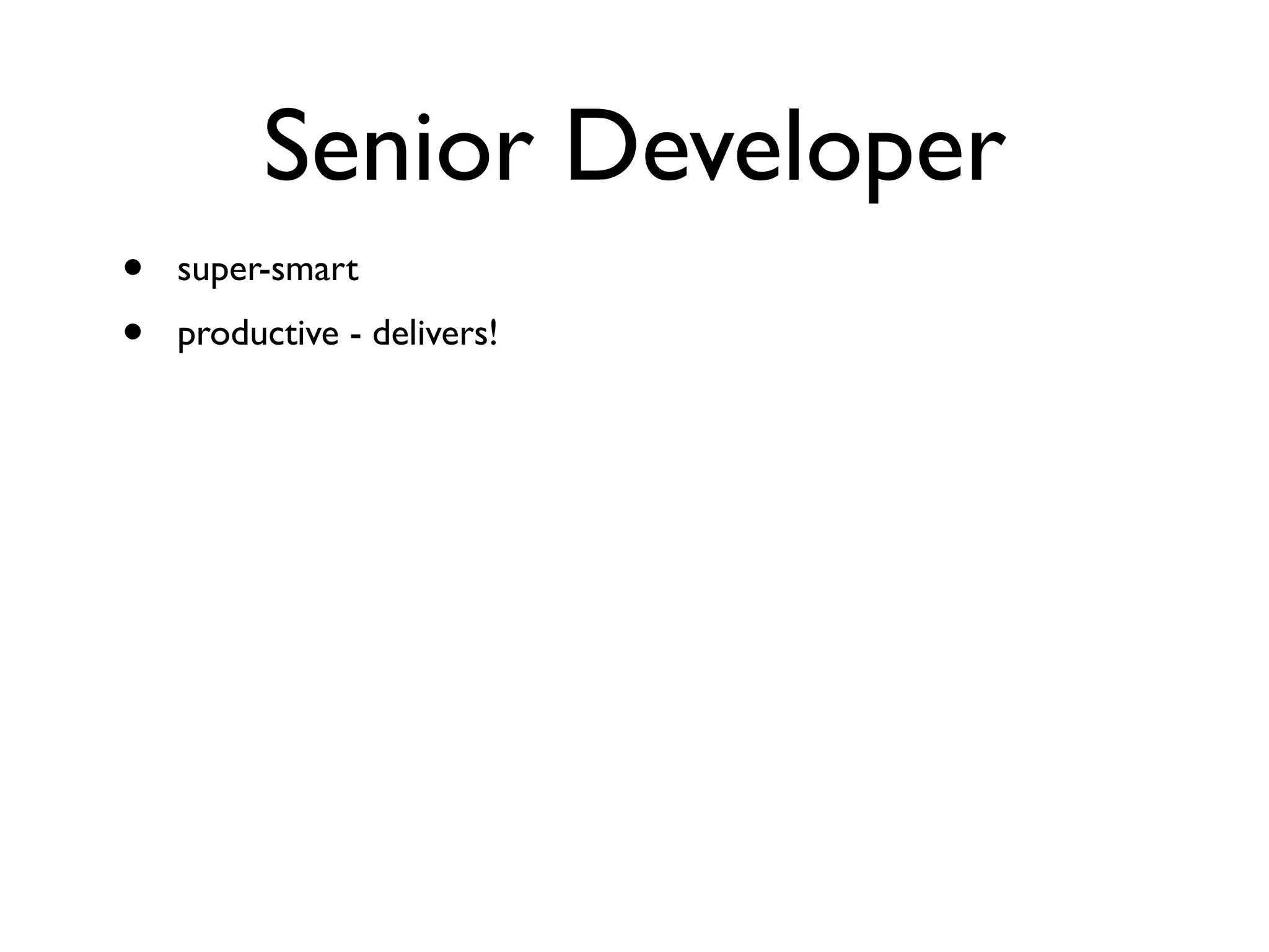 Senior Developer
• super-smart
• productive - delivers!
 
