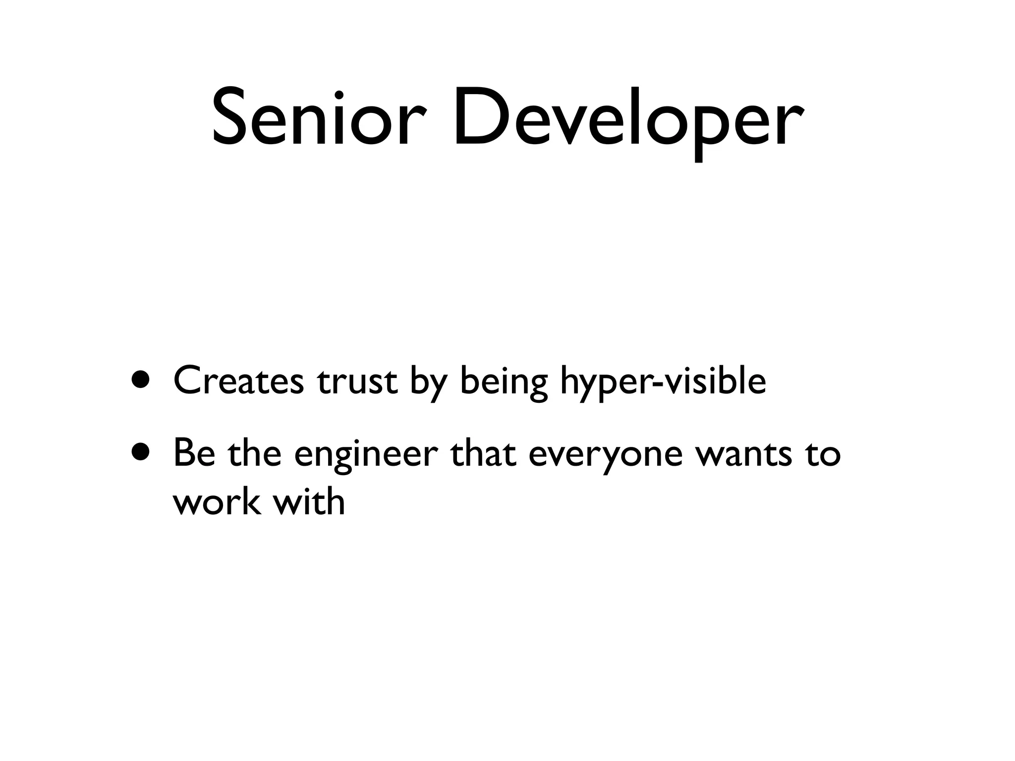 Senior Developer
• Creates trust by being hyper-visible
• Be the engineer that everyone wants to
work with
 