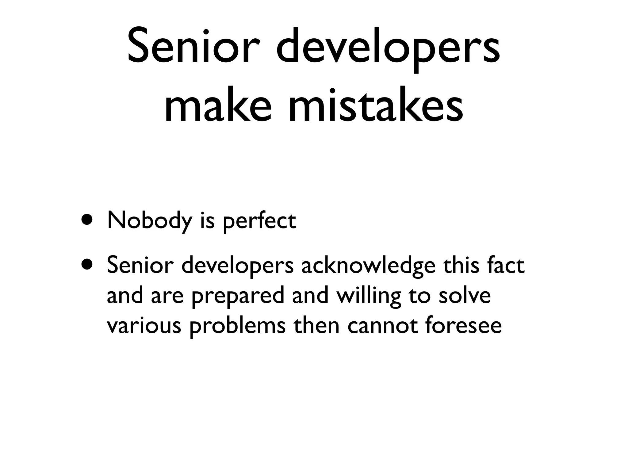 Senior developers
make mistakes
• Nobody is perfect
• Senior developers acknowledge this fact
and are prepared and willing to solve
various problems then cannot foresee
 
