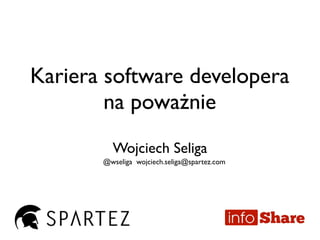 Kariera software developera
na poważnie
Wojciech Seliga
@wseliga wojciech.seliga@spartez.com
 