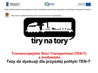 Transeuropejskie Sieci Transportowe (TEN-T)
                 a środowisko
Tezy do dyskusji dla przyszłej polityki TEN-T
 