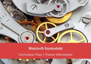 Wojciech Szymański
Curriculum Vitae / Trainer Information
 