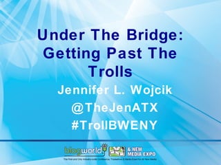 Under The Bridge:
Getting Past The
      Trolls
  Jennifer L. Wojcik
    @ TheJenATX
    #TrollBWENY
 