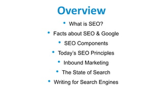 Overview
• What is SEO?
• Facts about SEO & Google
• SEO Components
• Today’s SEO Principles
• Inbound Marketing
• The State of Search
• Writing for Search Engines
 