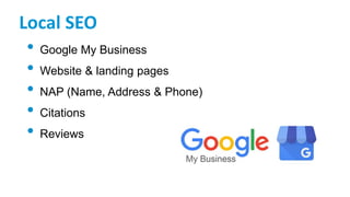 Local SEO
• Google My Business
• Website & landing pages
• NAP (Name, Address & Phone)
• Citations
• Reviews
 