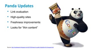 Panda Updates
• Link evaluation
• High-quality sites
• Freshness improvements
• Looks for “thin content”
Source: http://insidesearch.blogspot.com/2012/02/search-quality-highlights-40-changes.html
 