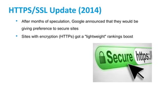 HTTPS/SSL Update (2014)
• After months of speculation, Google announced that they would be
giving preference to secure sites
• Sites with encryption (HTTPs) got a "lightweight" rankings boost
 
