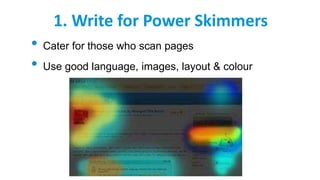 1. Write for Power Skimmers
• Cater for those who scan pages
• Use good language, images, layout & colour
 
