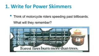 1. Write for Power Skimmers
• Think of motorcycle riders speeding past billboards.
What will they remember?
 