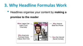 3. Why Headline Formulas Work
• Headlines organise your content by making a
promise to the reader
 
