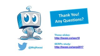 @WojKwasi
These slides:
http://kwasi.co/seo18
SERPs study:
http://kwasi.co/serp2017
 