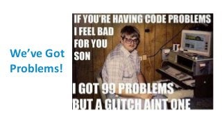 We’ve Got
Problems!
 