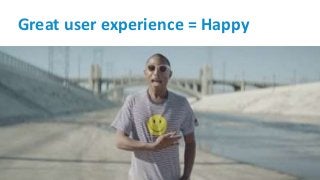 Great user experience = Happy
 