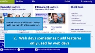 2. Web devs sometimes build features
only used by web devs.
Only 3% of clicks went to MEGA MENU,
yet it takes up 50% of the source code
 