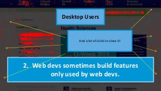 2. Web devs sometimes build features
only used by web devs.
Desktop Users
And a lot of clicks to close it!
 