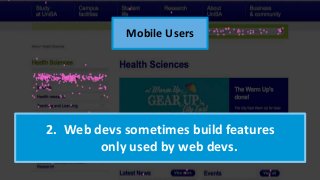 2. Web devs sometimes build features
only used by web devs.
Mobile Users
 