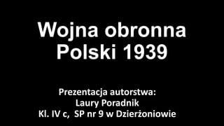 Wojna obronna
Polski 1939
Prezentacja autorstwa:
Laury Poradnik
Kl. IV c, SP nr 9 w Dzierżoniowie

 