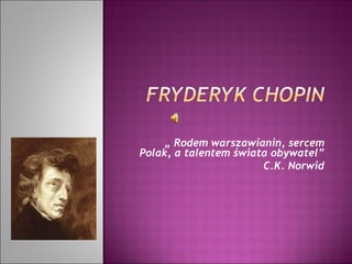 „  Rodem warszawianin, sercem Polak, a talentem świata obywatel” C.K. Norwid 