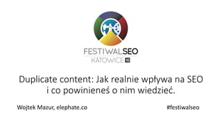 Duplicate content: Jak realnie wpływa na SEO
i co powinieneś o nim wiedzieć.
Wojtek Mazur, elephate.co #festiwalseo
 