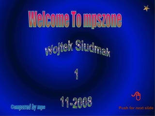 Welcome To mpszone Wojtek Siudmak  1 11-2008 Compozed by mps Push for next slide  