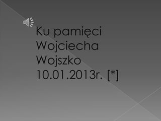 Ku pamięci
Wojciecha
Wojszko
10.01.2013r. [*]
 