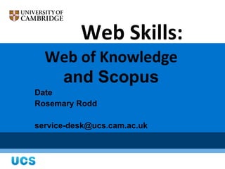 Web Skills:
  Web of Knowledge
   and Scopus
Date
Rosemary Rodd

service-desk@ucs.cam.ac.uk
 
