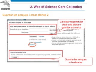 Guardar les cerques i crear alertes 2
Cal estar registrat per
crear una alerta o
guardar una cerca
Guardar les cerques
a l’ordinador
2. Web of Science Core Collection
 