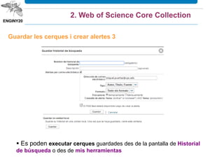 Guardar les cerques i crear alertes 3
 Es poden executar cerques guardades des de la pantalla de Historial
de búsqueda o des de mis herramientas
2. Web of Science Core Collection
 