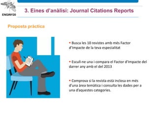  És una compilació global i exclusiva d’estadístiques sobre el
desenvolupament científic i de dades sobre les tendències de la ciència,
derivats de les bases de dades d’ISI.
 Recull les dades dels Índexs de cites d’ISI i les classifica per investigadors,
institucions, països i publicacions.
 S’actualitza cada dos mesos.
3. Eines d’anàlisi: Essential Science Indicators
 