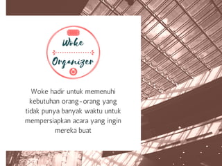 Woke hadir untuk memenuhi
kebutuhan orang-orang yang
tidak punya banyak waktu untuk
mempersiapkan acara yang ingin
mereka buat
 