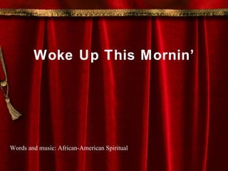 Woke Up This Mornin’ Words and music: African-American Spiritual 
