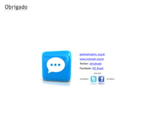 Obrigado
pedrosilva@ivc.org.br
www.ivcbrasil.org.br
Twitter: @ivcbrasil
Facebook: IVC Brasil
 