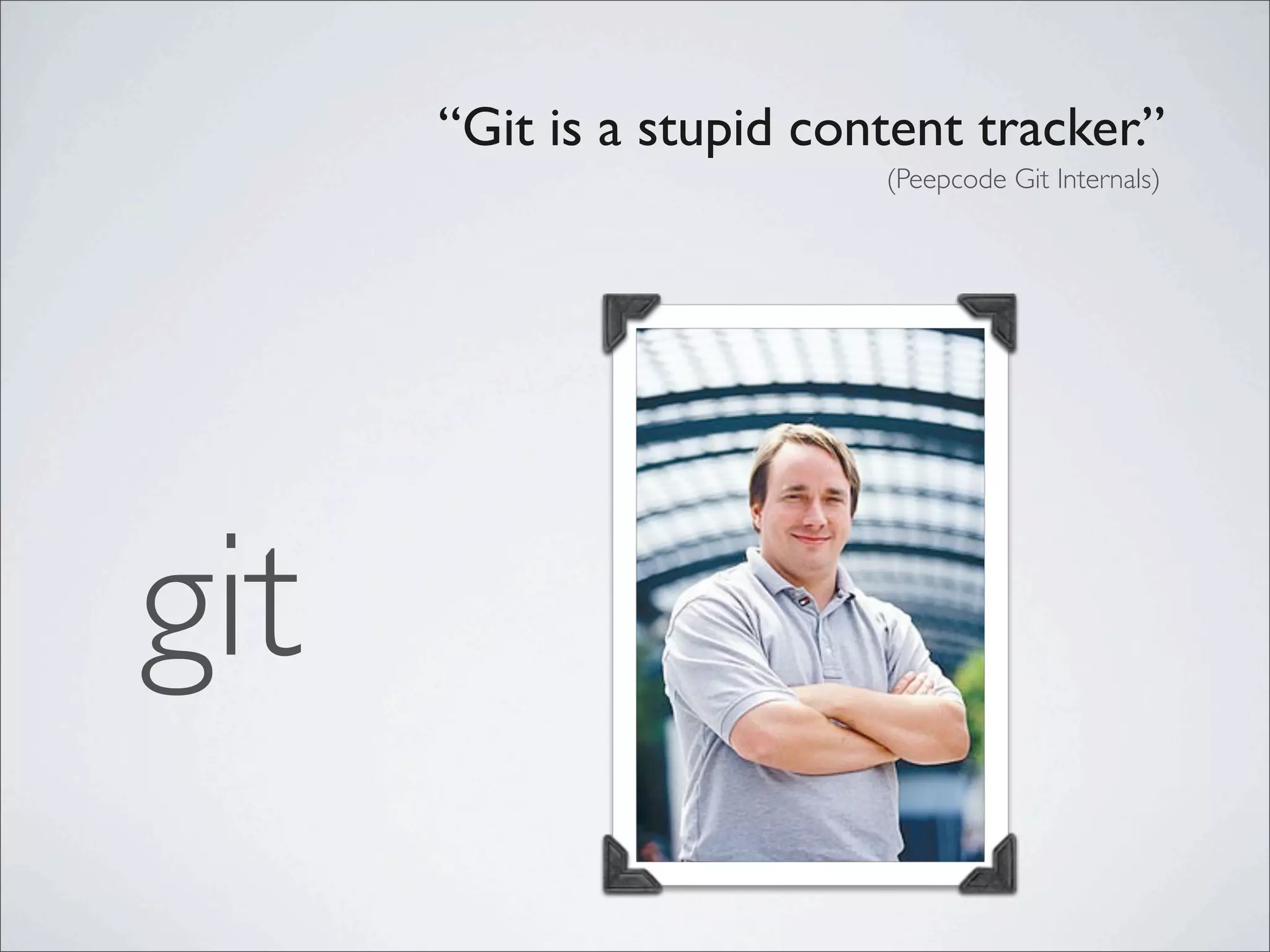 “Git is a stupid content tracker.”
                          (Peepcode Git Internals)




git
 